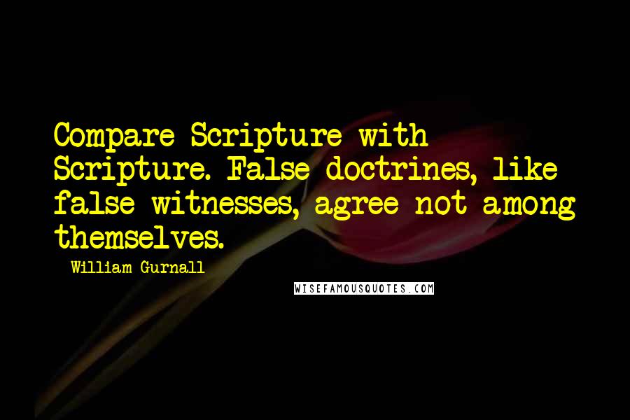 William Gurnall Quotes: Compare Scripture with Scripture. False doctrines, like false witnesses, agree not among themselves.