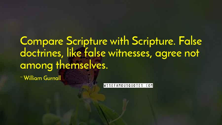 William Gurnall Quotes: Compare Scripture with Scripture. False doctrines, like false witnesses, agree not among themselves.