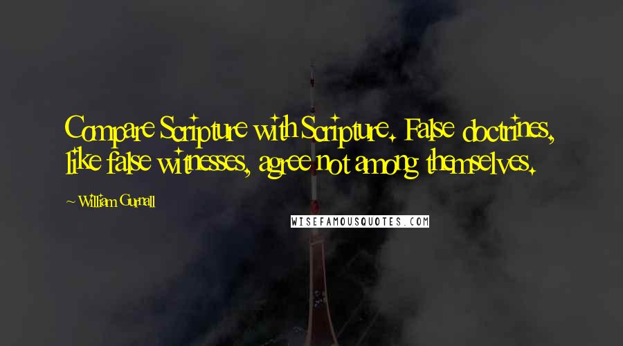 William Gurnall Quotes: Compare Scripture with Scripture. False doctrines, like false witnesses, agree not among themselves.