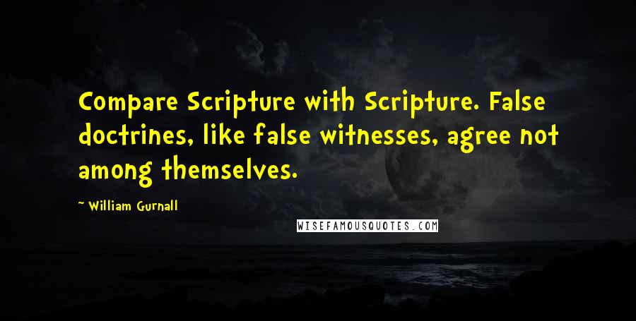 William Gurnall Quotes: Compare Scripture with Scripture. False doctrines, like false witnesses, agree not among themselves.