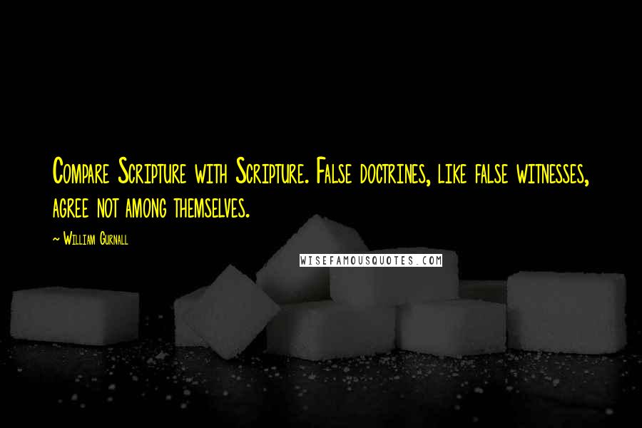 William Gurnall Quotes: Compare Scripture with Scripture. False doctrines, like false witnesses, agree not among themselves.