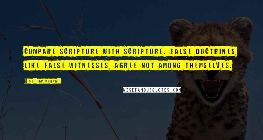 William Gurnall Quotes: Compare Scripture with Scripture. False doctrines, like false witnesses, agree not among themselves.