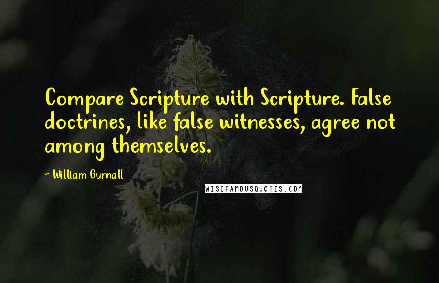 William Gurnall Quotes: Compare Scripture with Scripture. False doctrines, like false witnesses, agree not among themselves.