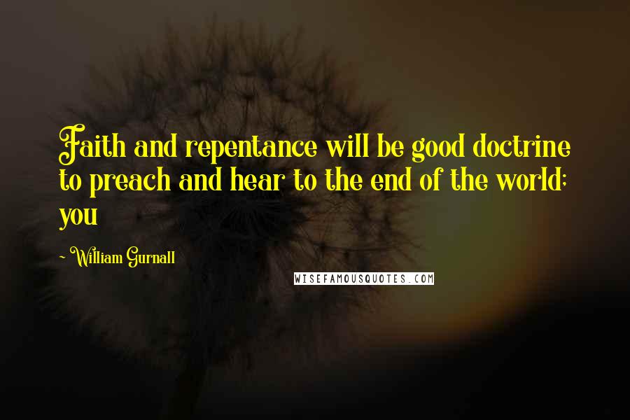 William Gurnall Quotes: Faith and repentance will be good doctrine to preach and hear to the end of the world; you