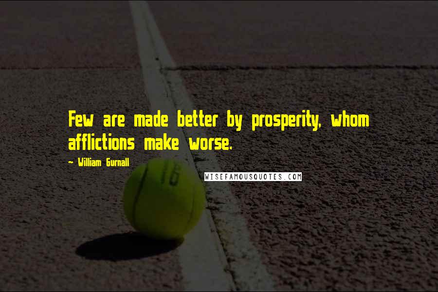 William Gurnall Quotes: Few are made better by prosperity, whom afflictions make worse.