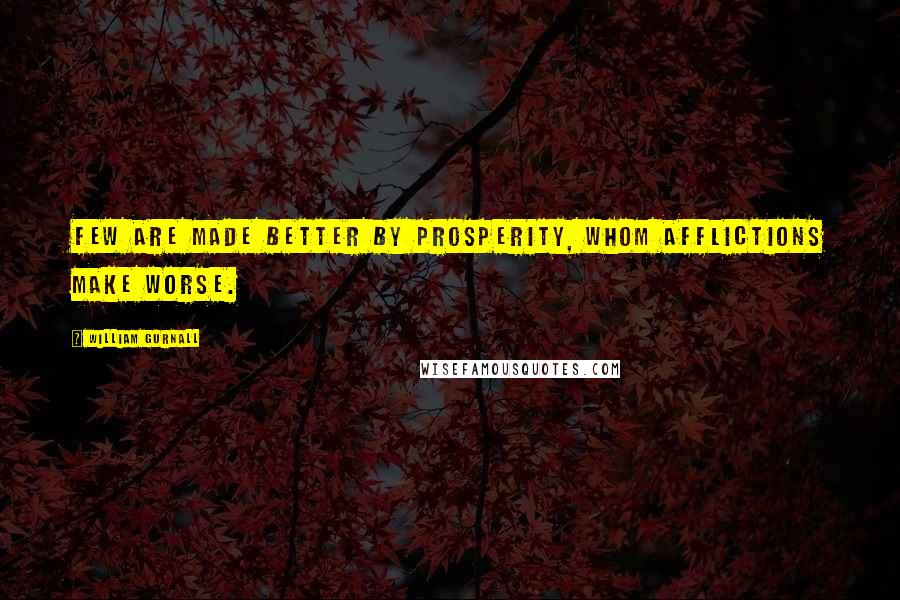 William Gurnall Quotes: Few are made better by prosperity, whom afflictions make worse.