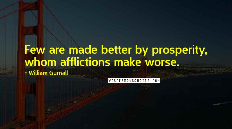 William Gurnall Quotes: Few are made better by prosperity, whom afflictions make worse.