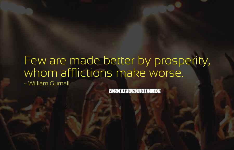 William Gurnall Quotes: Few are made better by prosperity, whom afflictions make worse.