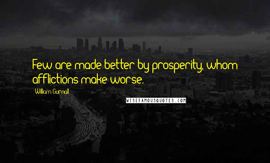 William Gurnall Quotes: Few are made better by prosperity, whom afflictions make worse.