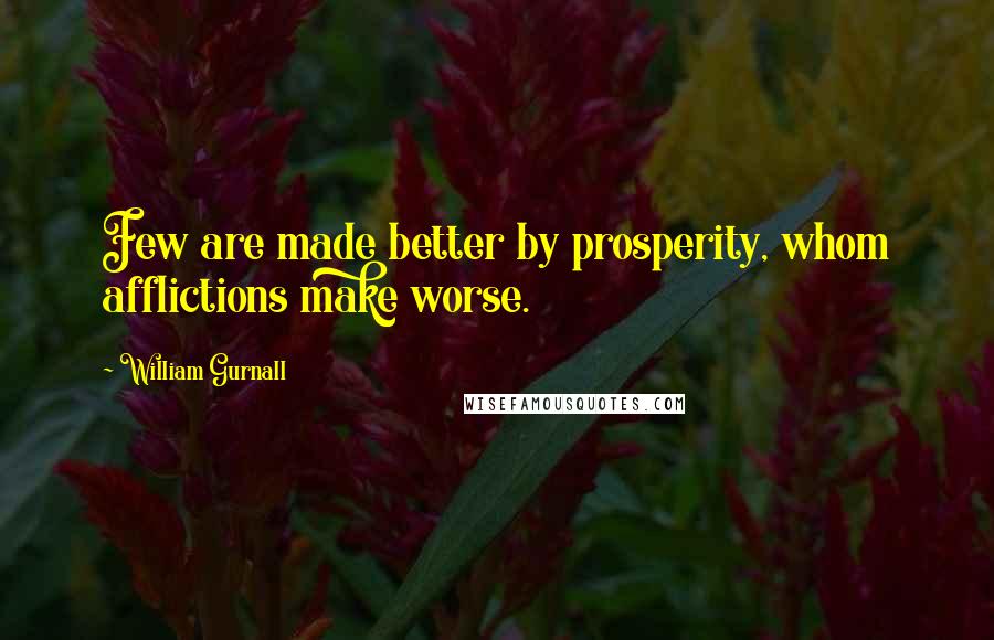 William Gurnall Quotes: Few are made better by prosperity, whom afflictions make worse.