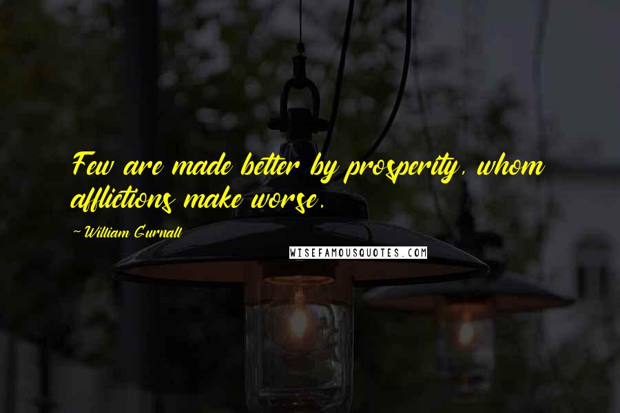 William Gurnall Quotes: Few are made better by prosperity, whom afflictions make worse.