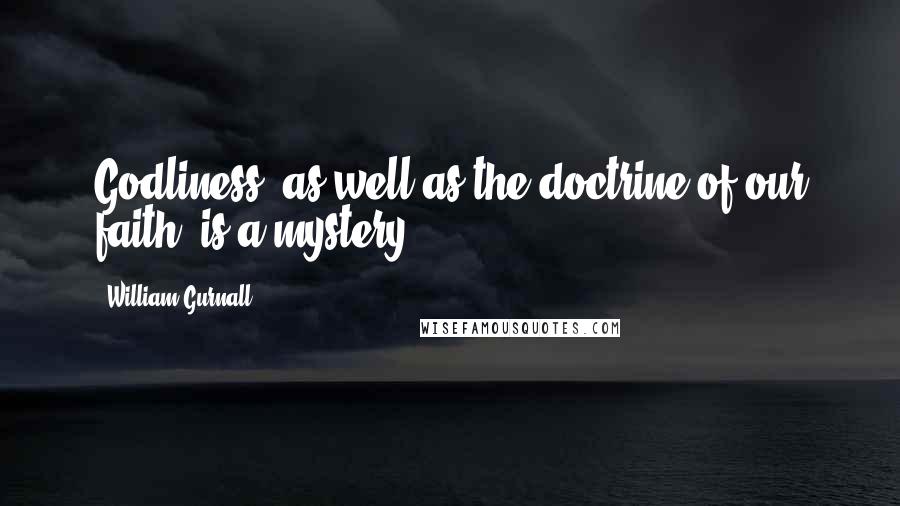 William Gurnall Quotes: Godliness, as well as the doctrine of our faith, is a mystery.