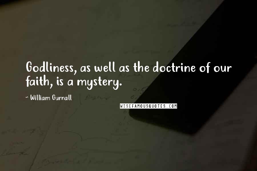 William Gurnall Quotes: Godliness, as well as the doctrine of our faith, is a mystery.