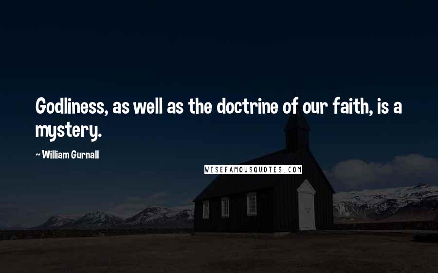 William Gurnall Quotes: Godliness, as well as the doctrine of our faith, is a mystery.