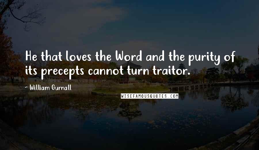 William Gurnall Quotes: He that loves the Word and the purity of its precepts cannot turn traitor.