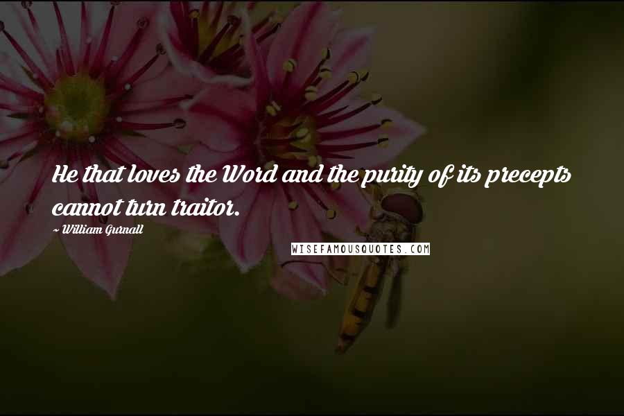 William Gurnall Quotes: He that loves the Word and the purity of its precepts cannot turn traitor.