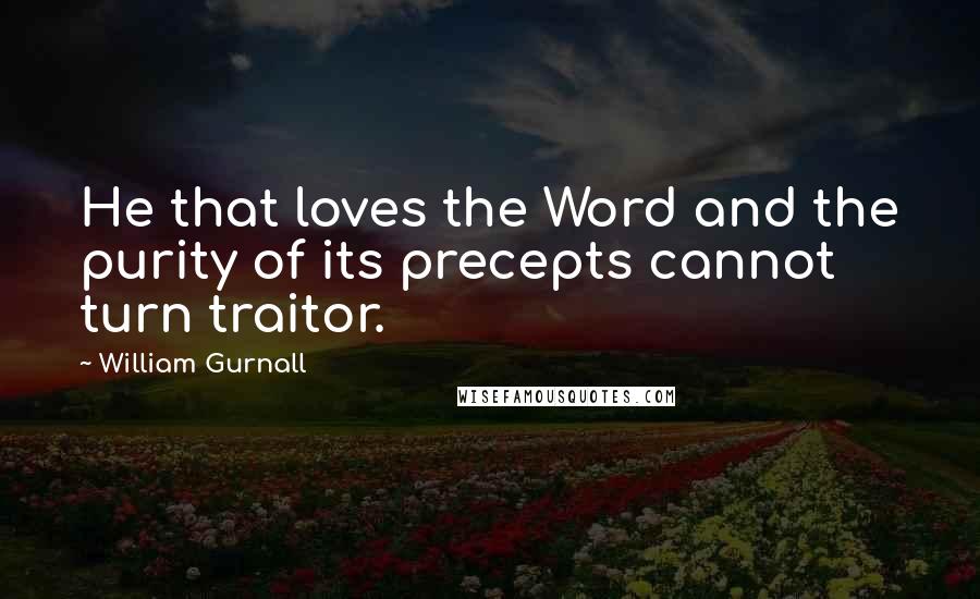 William Gurnall Quotes: He that loves the Word and the purity of its precepts cannot turn traitor.
