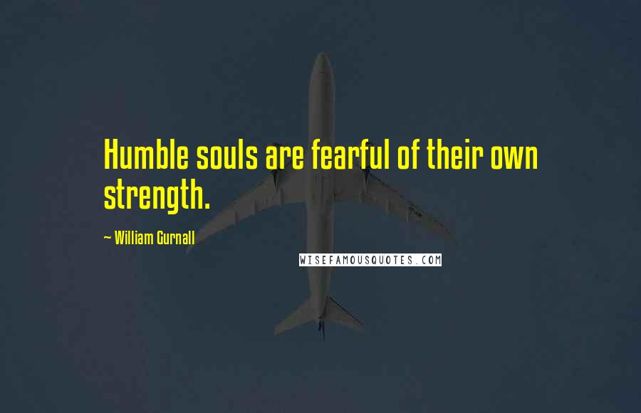 William Gurnall Quotes: Humble souls are fearful of their own strength.