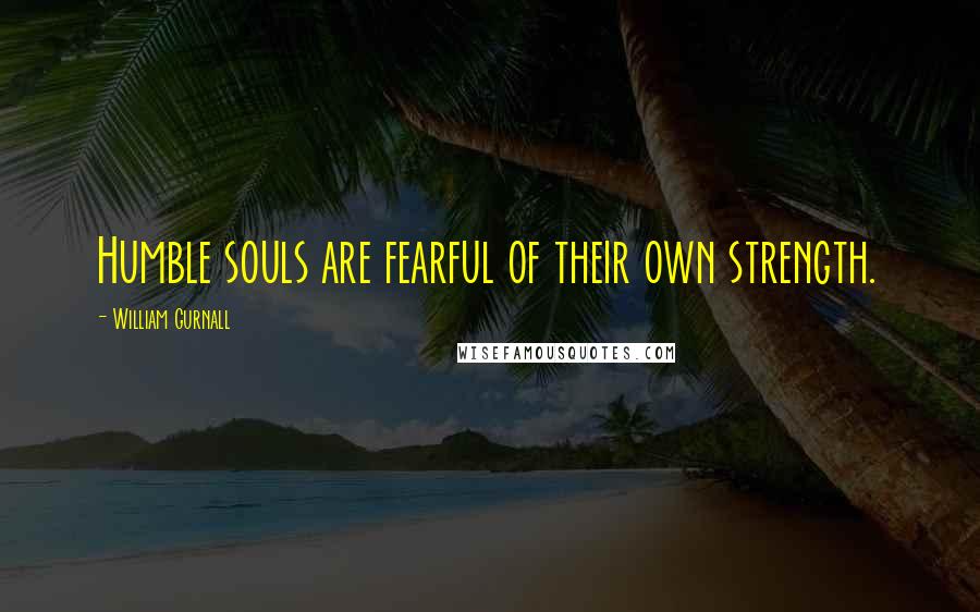 William Gurnall Quotes: Humble souls are fearful of their own strength.