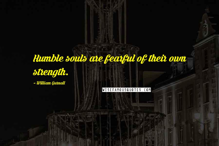 William Gurnall Quotes: Humble souls are fearful of their own strength.