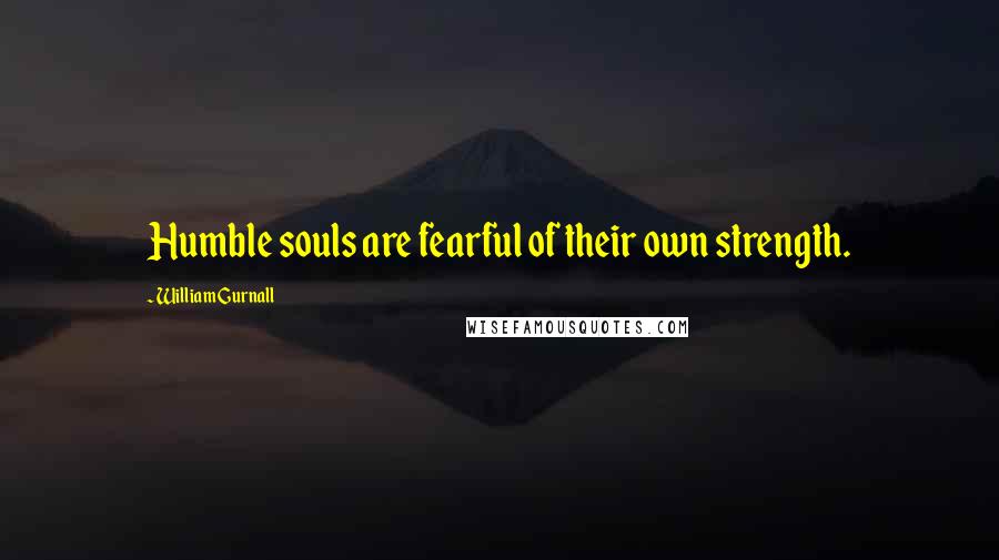 William Gurnall Quotes: Humble souls are fearful of their own strength.