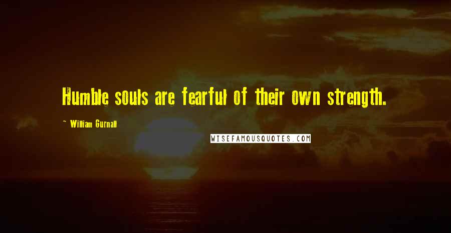 William Gurnall Quotes: Humble souls are fearful of their own strength.