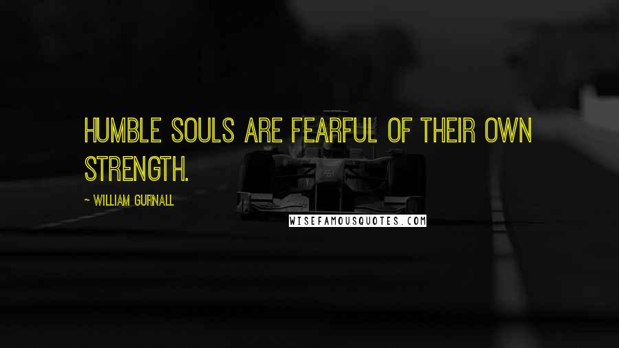 William Gurnall Quotes: Humble souls are fearful of their own strength.