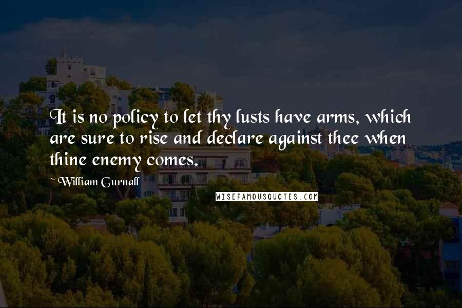 William Gurnall Quotes: It is no policy to let thy lusts have arms, which are sure to rise and declare against thee when thine enemy comes.