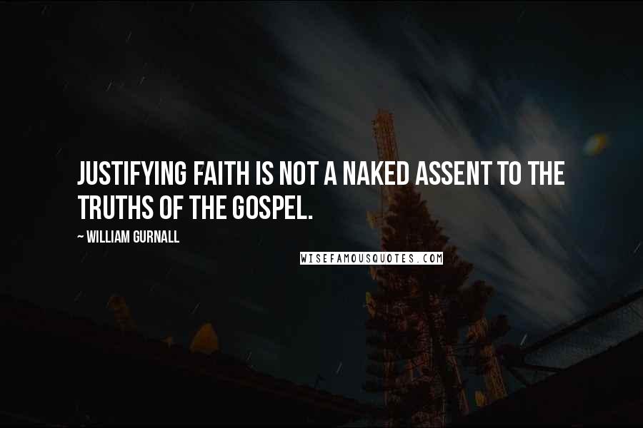 William Gurnall Quotes: Justifying faith is not a naked assent to the truths of the gospel.