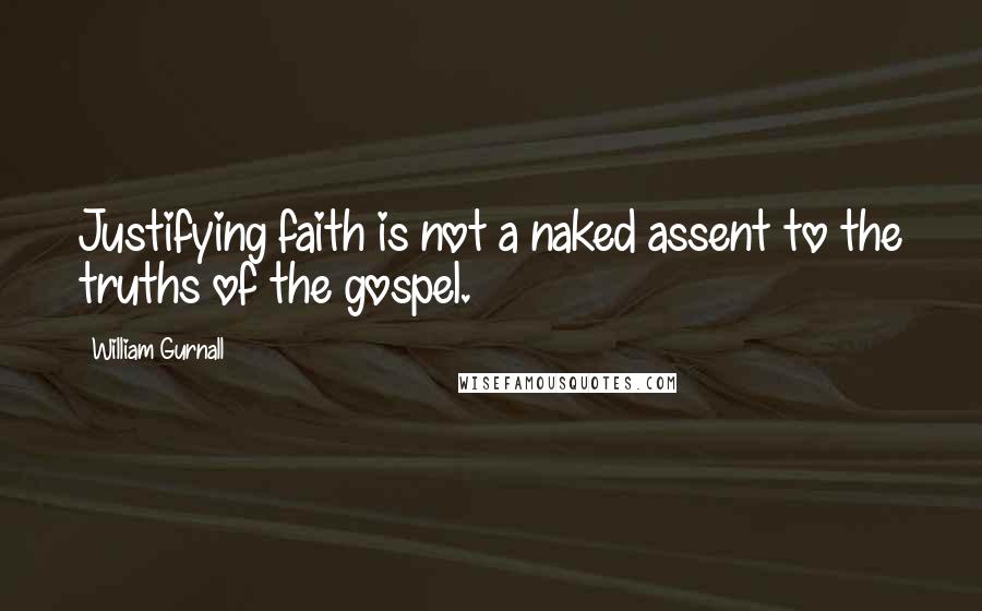 William Gurnall Quotes: Justifying faith is not a naked assent to the truths of the gospel.