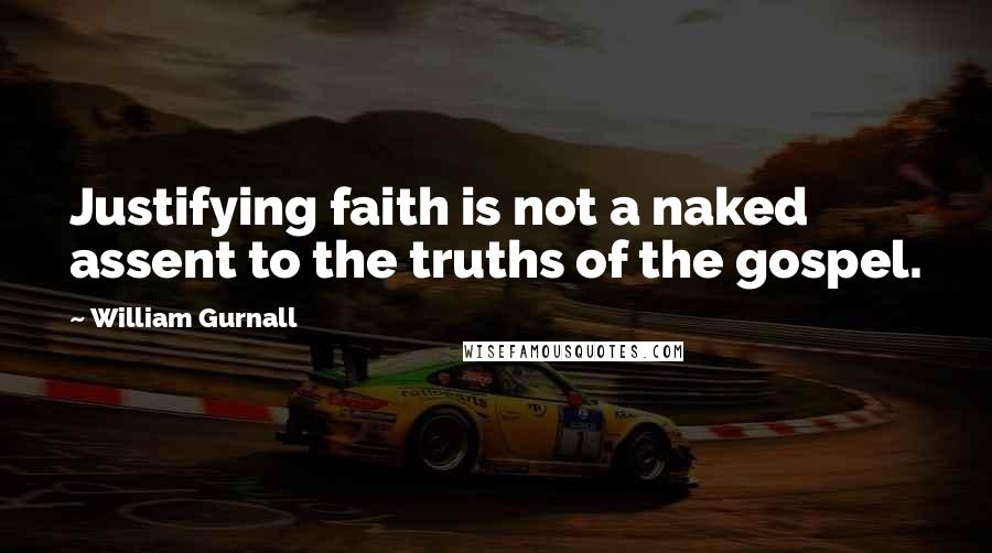 William Gurnall Quotes: Justifying faith is not a naked assent to the truths of the gospel.