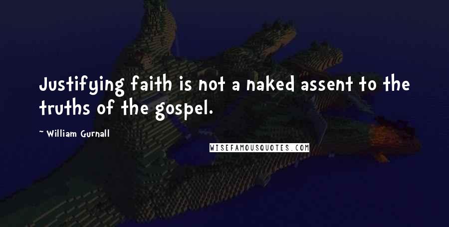 William Gurnall Quotes: Justifying faith is not a naked assent to the truths of the gospel.