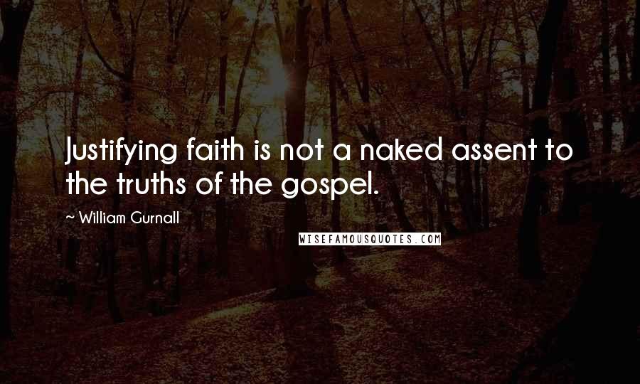 William Gurnall Quotes: Justifying faith is not a naked assent to the truths of the gospel.