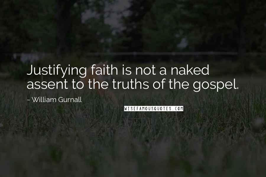 William Gurnall Quotes: Justifying faith is not a naked assent to the truths of the gospel.