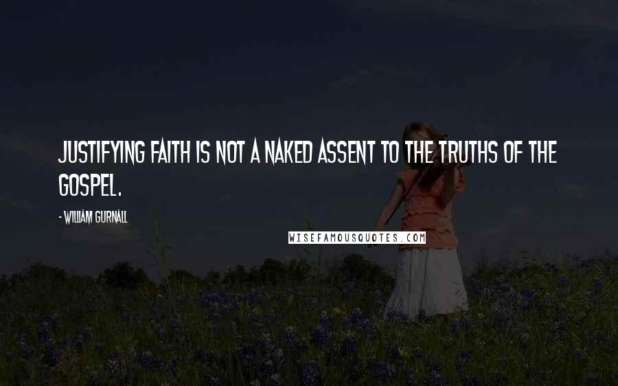 William Gurnall Quotes: Justifying faith is not a naked assent to the truths of the gospel.