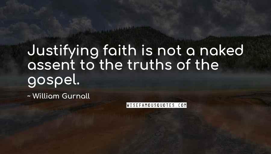 William Gurnall Quotes: Justifying faith is not a naked assent to the truths of the gospel.