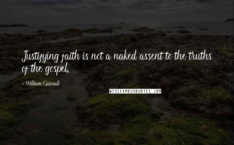 William Gurnall Quotes: Justifying faith is not a naked assent to the truths of the gospel.