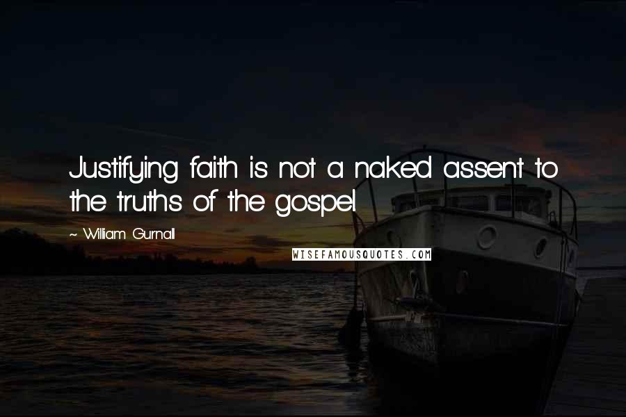 William Gurnall Quotes: Justifying faith is not a naked assent to the truths of the gospel.