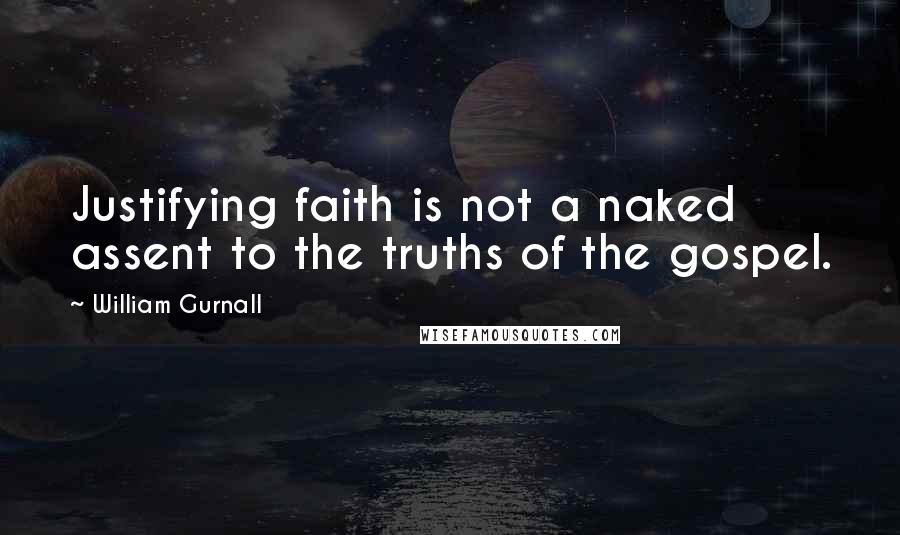 William Gurnall Quotes: Justifying faith is not a naked assent to the truths of the gospel.