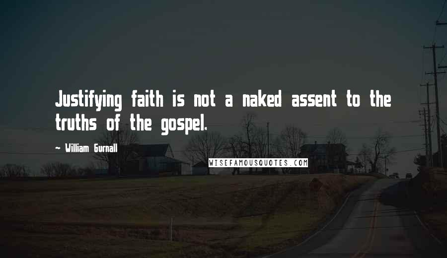 William Gurnall Quotes: Justifying faith is not a naked assent to the truths of the gospel.