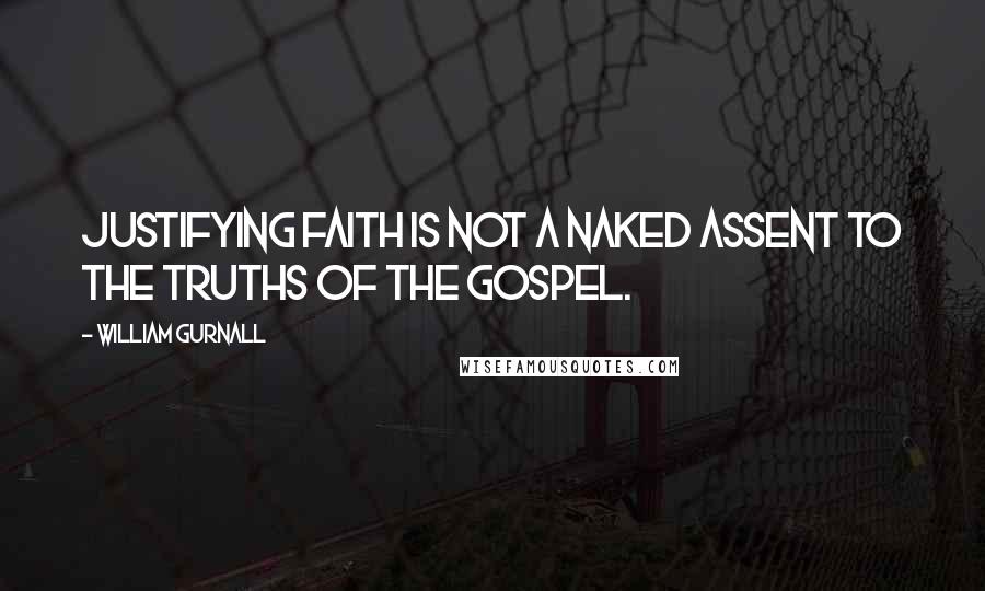 William Gurnall Quotes: Justifying faith is not a naked assent to the truths of the gospel.