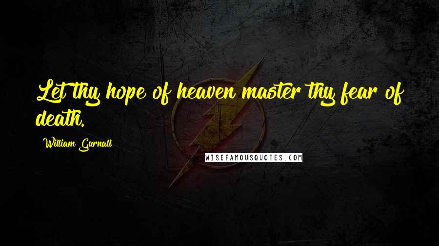 William Gurnall Quotes: Let thy hope of heaven master thy fear of death.