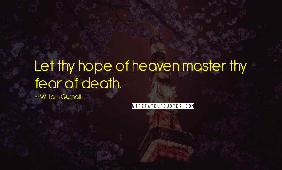 William Gurnall Quotes: Let thy hope of heaven master thy fear of death.