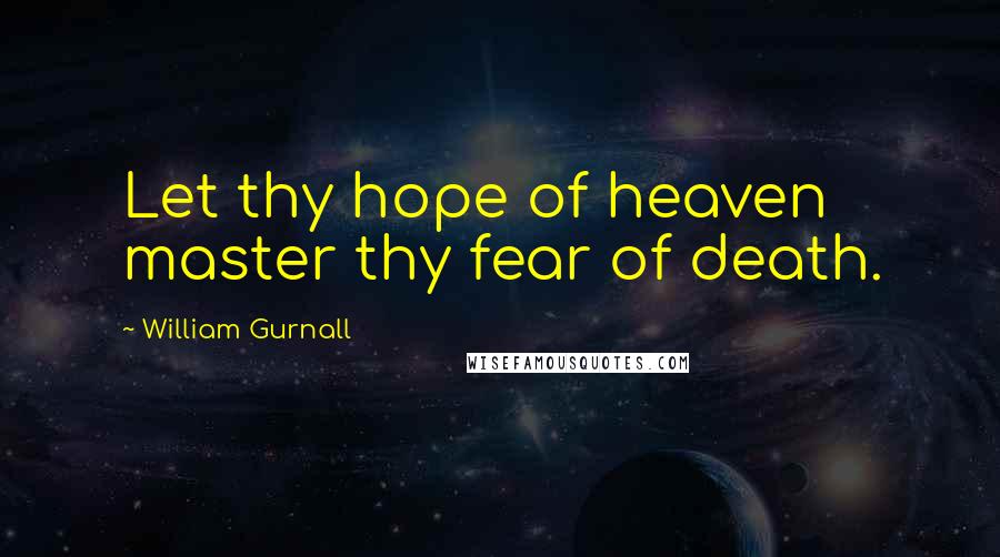 William Gurnall Quotes: Let thy hope of heaven master thy fear of death.