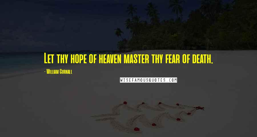 William Gurnall Quotes: Let thy hope of heaven master thy fear of death.