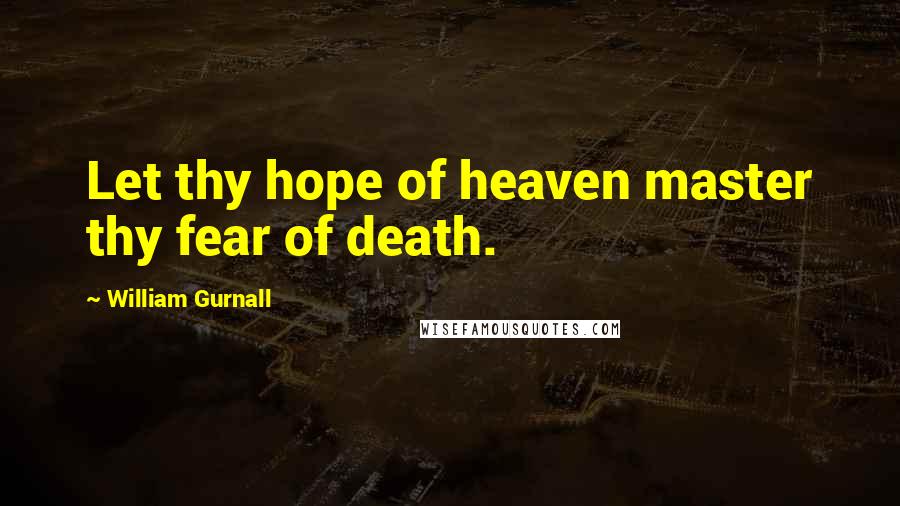 William Gurnall Quotes: Let thy hope of heaven master thy fear of death.