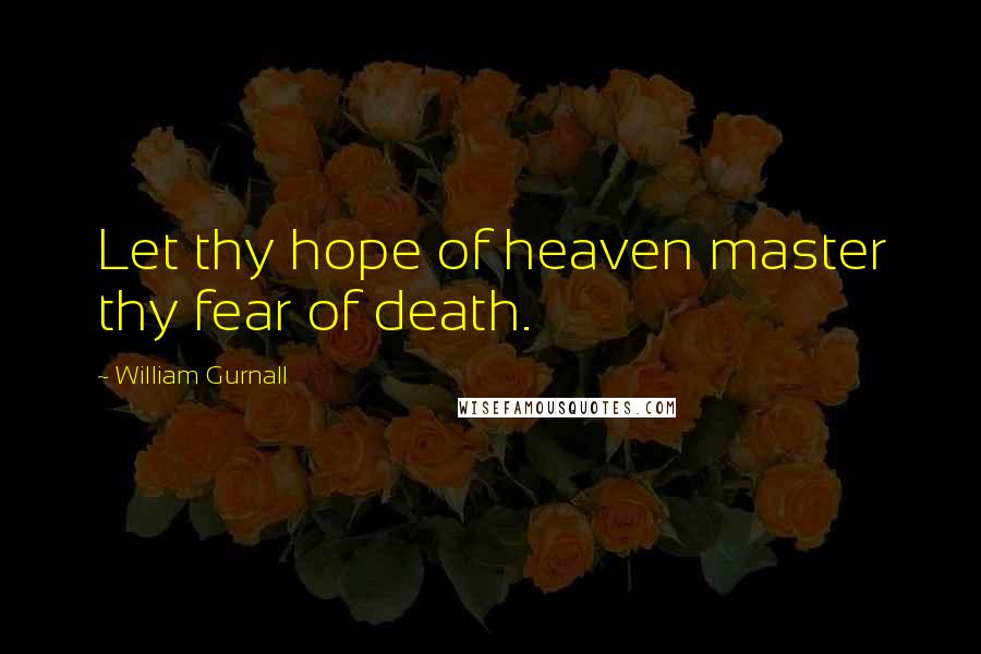 William Gurnall Quotes: Let thy hope of heaven master thy fear of death.