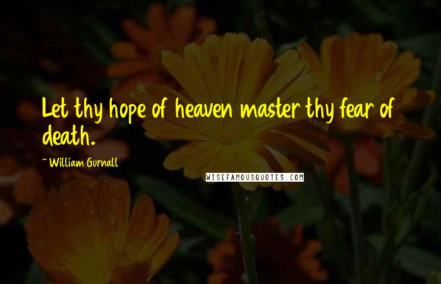 William Gurnall Quotes: Let thy hope of heaven master thy fear of death.