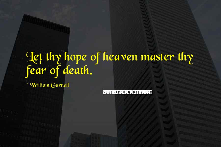 William Gurnall Quotes: Let thy hope of heaven master thy fear of death.