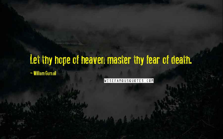 William Gurnall Quotes: Let thy hope of heaven master thy fear of death.